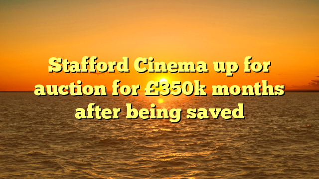 Stafford Cinema up for auction for £350k months after being saved 